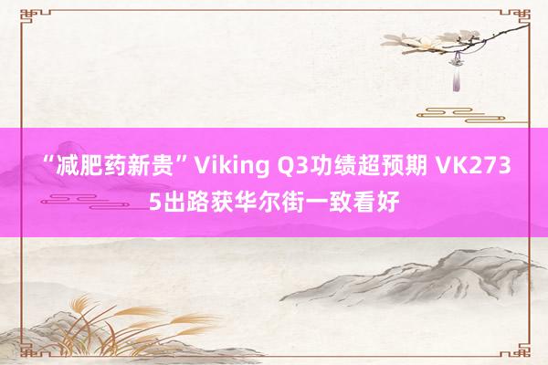 “减肥药新贵”Viking Q3功绩超预期 VK2735出路获华尔街一致看好