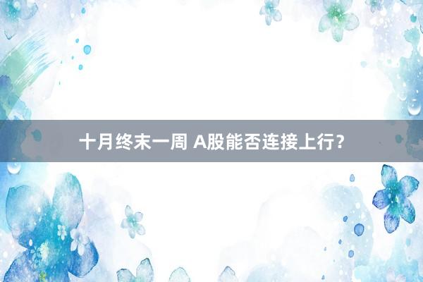 十月终末一周 A股能否连接上行？