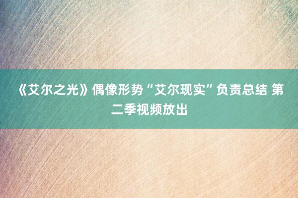 《艾尔之光》偶像形势“艾尔现实”负责总结 第二季视频放出