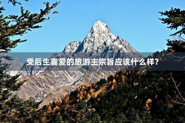 受后生喜爱的旅游主宗旨应该什么样？