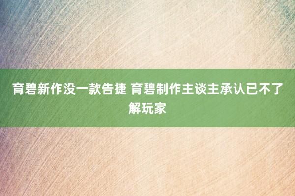 育碧新作没一款告捷 育碧制作主谈主承认已不了解玩家