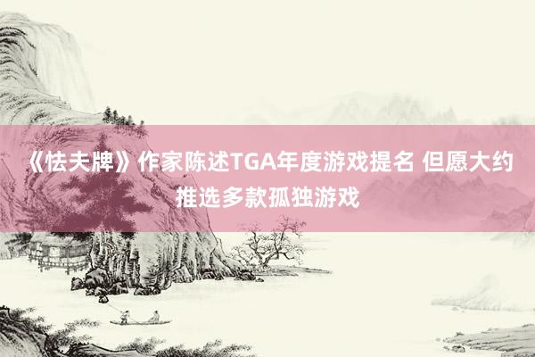 《怯夫牌》作家陈述TGA年度游戏提名 但愿大约推选多款孤独游戏