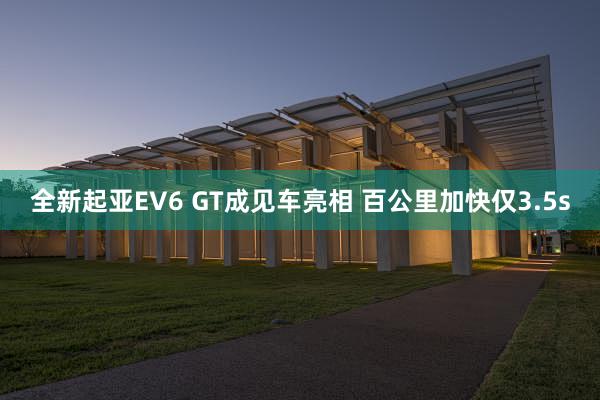 全新起亚EV6 GT成见车亮相 百公里加快仅3.5s