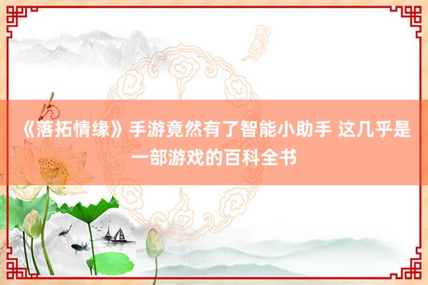 《落拓情缘》手游竟然有了智能小助手 这几乎是一部游戏的百科全书