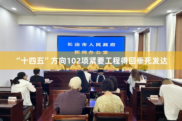 “十四五”方向102项紧要工程得回垂死发达