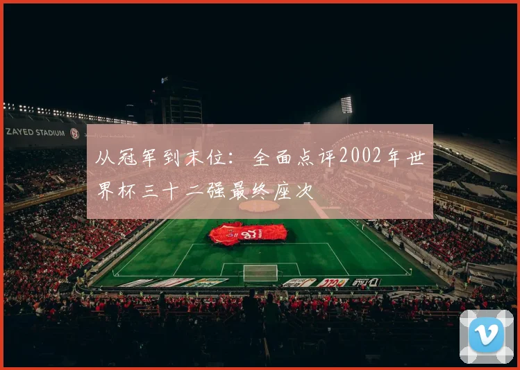 从冠军到末位：全面点评2002年世界杯三十二强最终座次